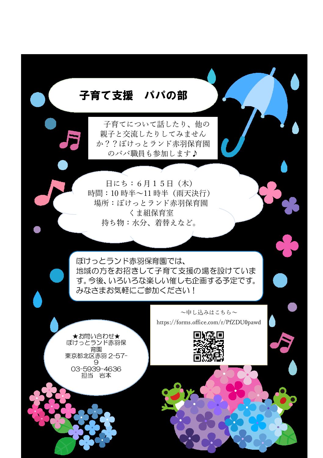子育て支援 パパの部ご案内(2023年6月15日)
6月15日に子育て支援を行います!子育てについて話したり、親子で交流したりしてみませんか?出産前後の方も大歓迎!ぽけっとランド赤羽保育園のパパ職員も参加します!
【日にち】6月15日(木)
【場所】ぽけっとランド赤羽保育園 くま組保育室
【時間】10:30~11:30(雨天決行)
【持ち物】水分、着替えなど。
【当日の内容】①担当保育者の自己紹介②参加者様の自己紹介③不安やお悩み相談・意見交換④園内見学(0,1歳児保育室)